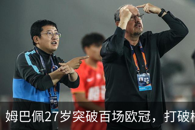 姆巴佩27岁突破百场欧冠，打破梅西纪录背后的故事